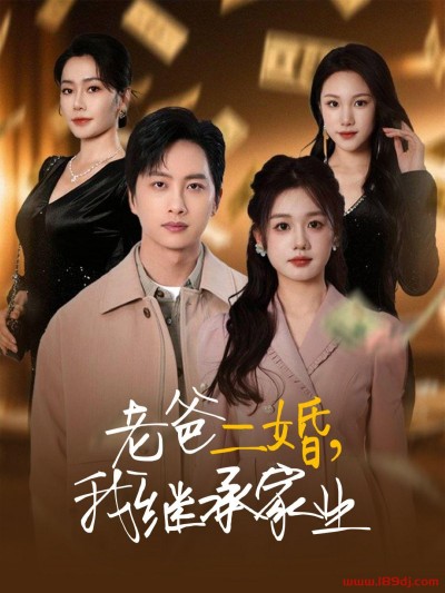 《老爸二婚我继承家业》短剧高清全集免费在线观看播放完整版