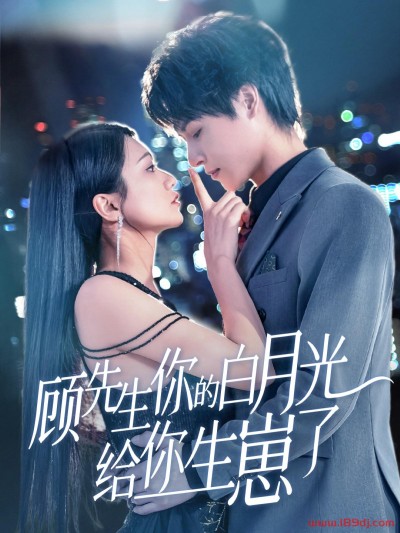 《顾先生你的白月光给你生崽了》短剧高清全集免费在线观看播放完整版